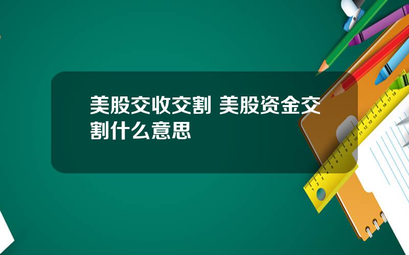 美股交收交割 美股资金交割什么意思